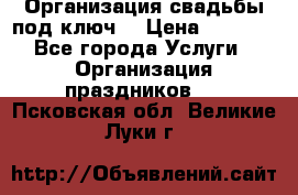 Организация свадьбы под ключ! › Цена ­ 5 000 - Все города Услуги » Организация праздников   . Псковская обл.,Великие Луки г.